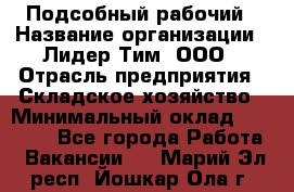 Подсобный рабочий › Название организации ­ Лидер Тим, ООО › Отрасль предприятия ­ Складское хозяйство › Минимальный оклад ­ 15 000 - Все города Работа » Вакансии   . Марий Эл респ.,Йошкар-Ола г.